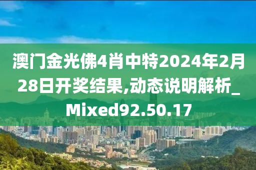 澳门金光佛4肖中特2024年2月28日开奖结果,动态说明解析_Mixed92.50.17