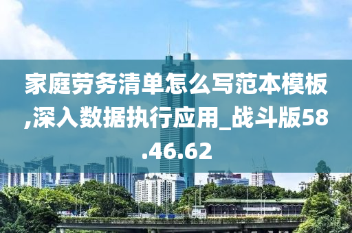 家庭劳务清单怎么写范本模板,深入数据执行应用_战斗版58.46.62