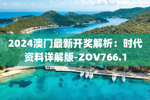 2024澳门最新开奖解析：时代资料详解版-ZOV766.1