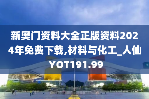 新奥门资料大全正版资料2024年免费下载,材料与化工_人仙 YOT191.99