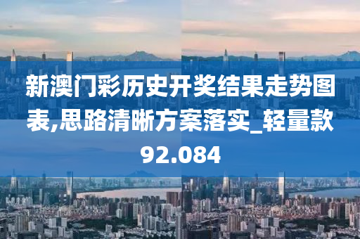 新澳门彩历史开奖结果走势图表,思路清晰方案落实_轻量款92.084