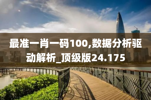 最准一肖一码100,数据分析驱动解析_顶级版24.175