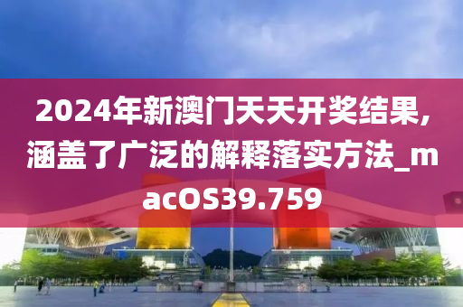 2024年新澳门天天开奖结果,涵盖了广泛的解释落实方法_macOS39.759