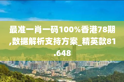 最准一肖一码100%香港78期,数据解析支持方案_精英款81.648