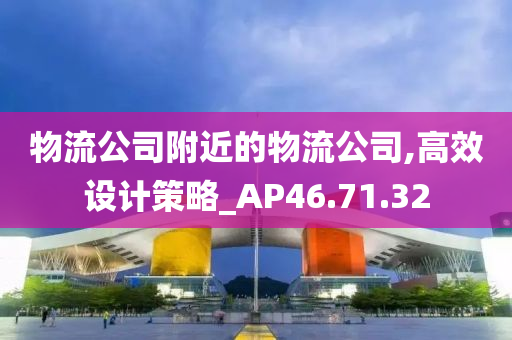 物流公司附近的物流公司,高效设计策略_AP46.71.32