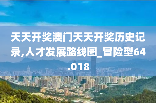 天天开奖澳门天天开奖历史记录,人才发展路线图_冒险型64.018