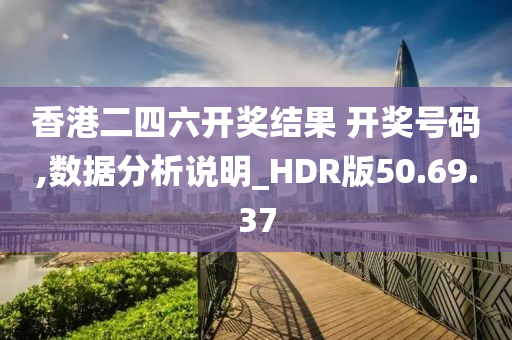 香港二四六开奖结果 开奖号码,数据分析说明_HDR版50.69.37