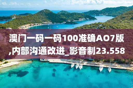 澳门一码一码100准确AO7版,内部沟通改进_影音制23.558