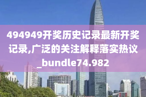 494949开奖历史记录最新开奖记录,广泛的关注解释落实热议_bundle74.982