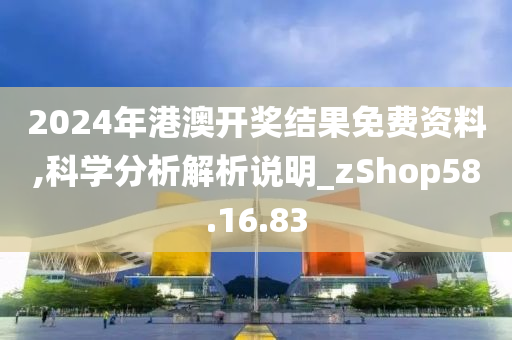 2024年港澳开奖结果免费资料,科学分析解析说明_zShop58.16.83