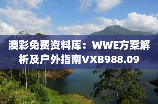 澳彩免费资料库：WWE方案解析及户外指南VXB988.09