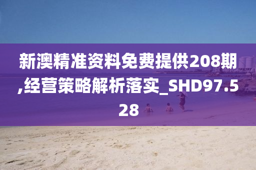 新澳精准资料免费提供208期,经营策略解析落实_SHD97.528