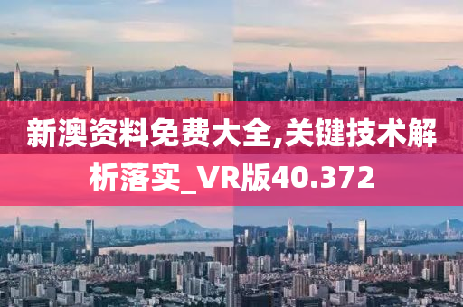 新澳资料免费大全,关键技术解析落实_VR版40.372