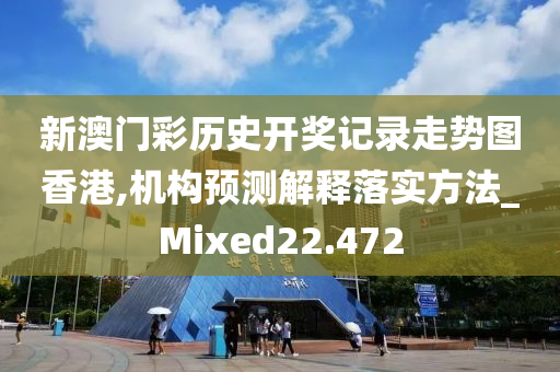 新澳门彩历史开奖记录走势图香港,机构预测解释落实方法_Mixed22.472