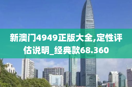 新澳门4949正版大全,定性评估说明_经典款68.360