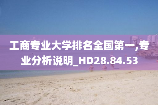 工商专业大学排名全国第一,专业分析说明_HD28.84.53