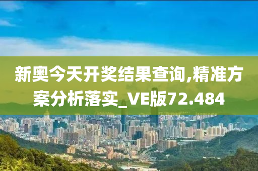 新奥今天开奖结果查询,精准方案分析落实_VE版72.484