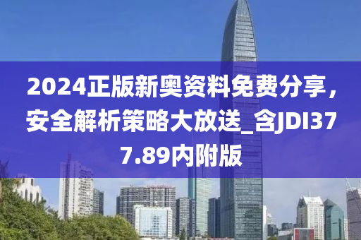 2024正版新奥资料免费分享，安全解析策略大放送_含JDI377.89内附版