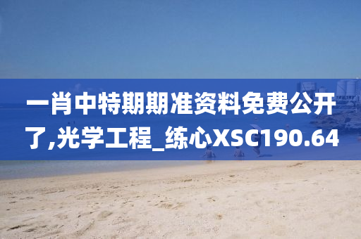 一肖中特期期准资料免费公开了,光学工程_练心XSC190.64