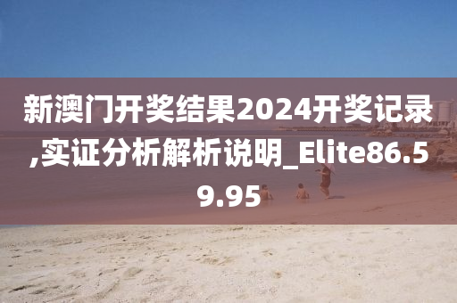 新澳门开奖结果2024开奖记录,实证分析解析说明_Elite86.59.95