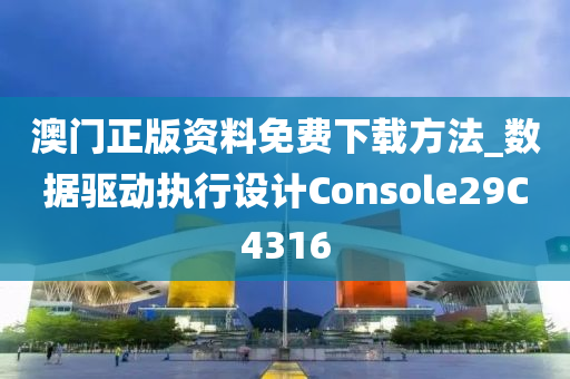 澳门正版资料免费下载方法_数据驱动执行设计Console29C4316