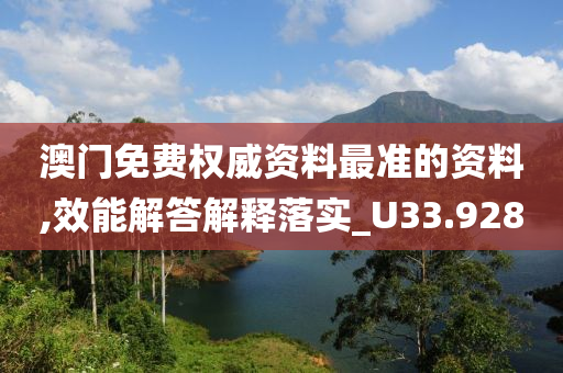 澳门免费权威资料最准的资料,效能解答解释落实_U33.928