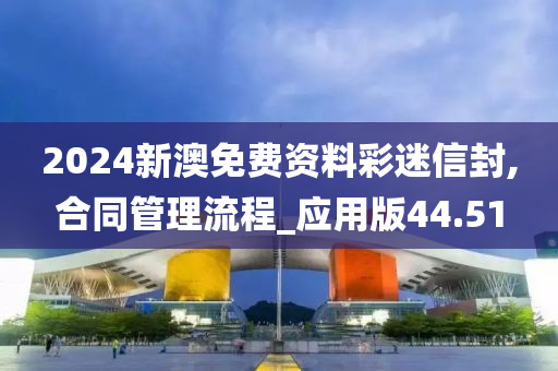 2024新澳免费资料彩迷信封,合同管理流程_应用版44.51