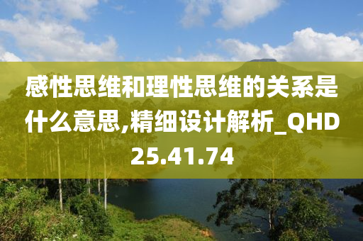 感性思维和理性思维的关系是什么意思,精细设计解析_QHD25.41.74