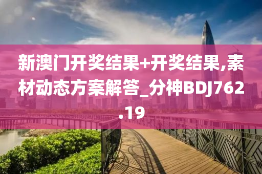 新澳门开奖结果+开奖结果,素材动态方案解答_分神BDJ762.19