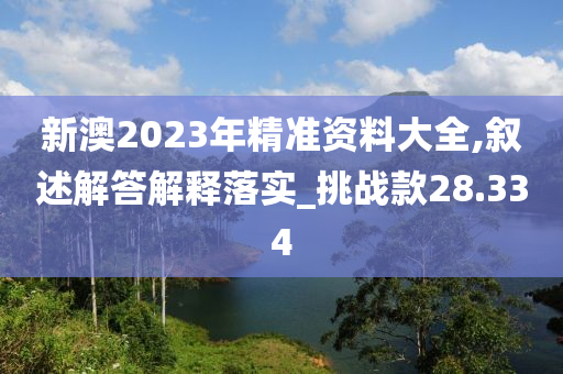 新澳2023年精准资料大全,叙述解答解释落实_挑战款28.334