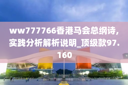 ww777766香港马会总纲诗,实践分析解析说明_顶级款97.160