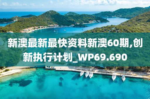 新澳最新最快资料新澳60期,创新执行计划_WP69.690