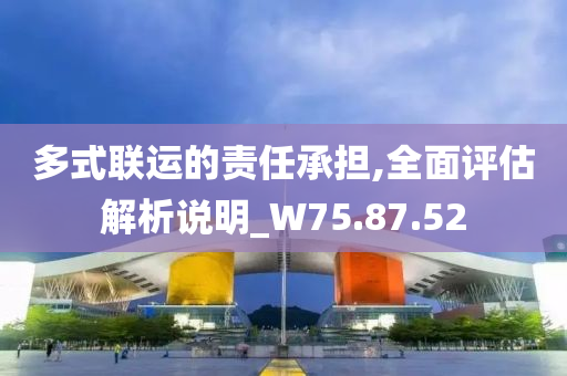 多式联运的责任承担,全面评估解析说明_W75.87.52