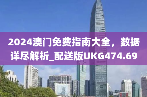 2024澳门免费指南大全，数据详尽解析_配送版UKG474.69