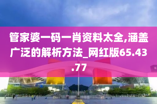 管家婆一码一肖资料太全,涵盖广泛的解析方法_网红版65.43.77