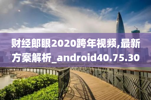 财经郎眼2020跨年视频,最新方案解析_android40.75.30