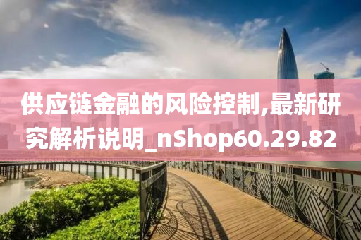 供应链金融的风险控制,最新研究解析说明_nShop60.29.82