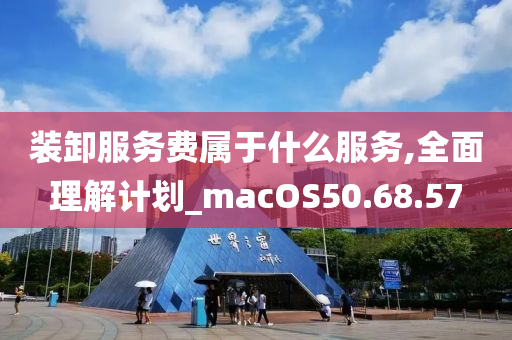 装卸服务费属于什么服务,全面理解计划_macOS50.68.57