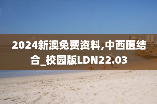 2024新澳免费资料,中西医结合_校园版LDN22.03