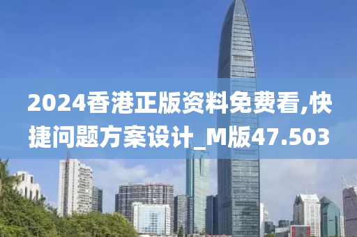 2024香港正版资料免费看,快捷问题方案设计_M版47.503