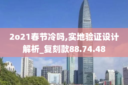 2o21春节冷吗,实地验证设计解析_复刻款88.74.48