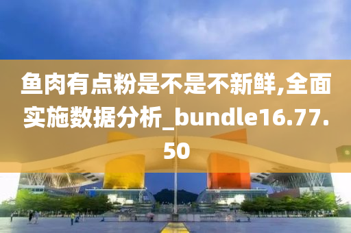 鱼肉有点粉是不是不新鲜,全面实施数据分析_bundle16.77.50