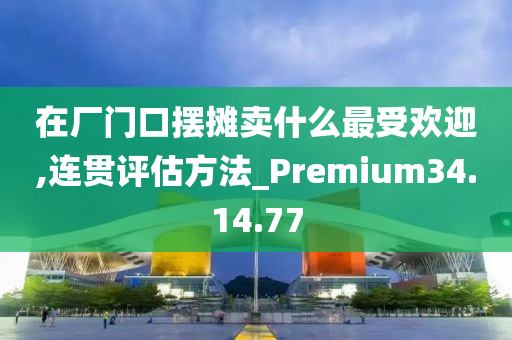 在厂门口摆摊卖什么最受欢迎,连贯评估方法_Premium34.14.77