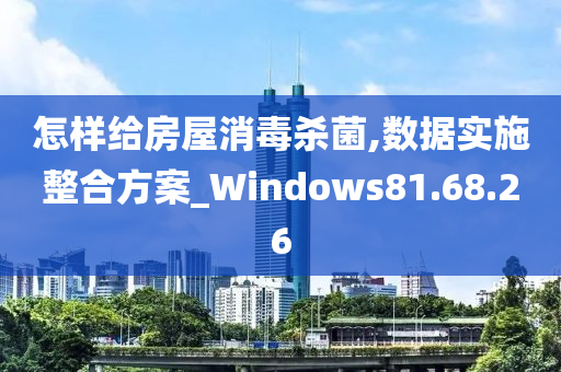 怎样给房屋消毒杀菌,数据实施整合方案_Windows81.68.26