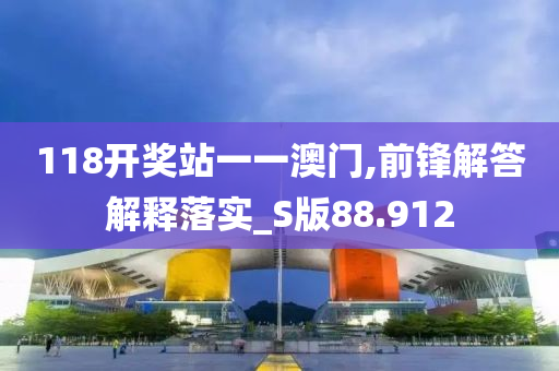 118开奖站一一澳门,前锋解答解释落实_S版88.912