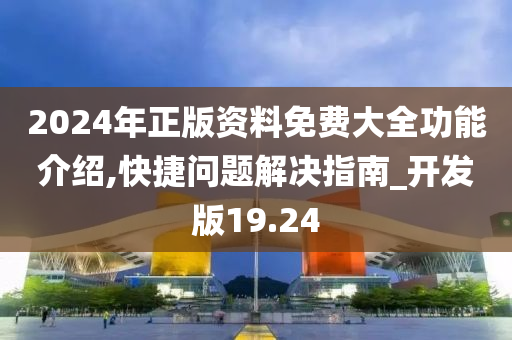 2024年正版资料免费大全功能介绍,快捷问题解决指南_开发版19.24