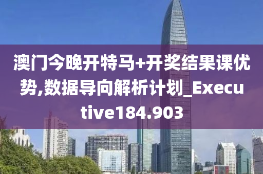 澳门今晚开特马+开奖结果课优势,数据导向解析计划_Executive184.903