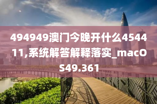 494949澳门今晚开什么454411,系统解答解释落实_macOS49.361