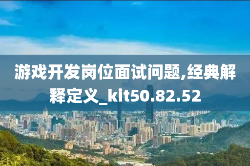 游戏开发岗位面试问题,经典解释定义_kit50.82.52