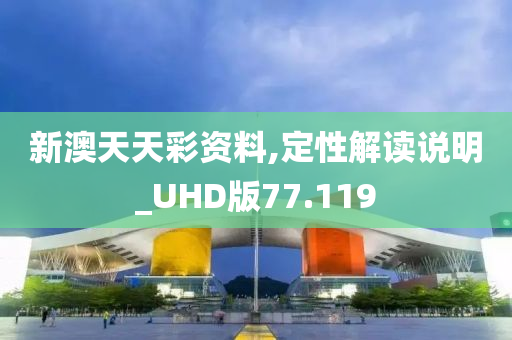 新澳天天彩资料,定性解读说明_UHD版77.119